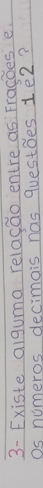 3- Existe alguma relacao entre as Fragoes e 
Os numeros decimais nas questoes 1e2?