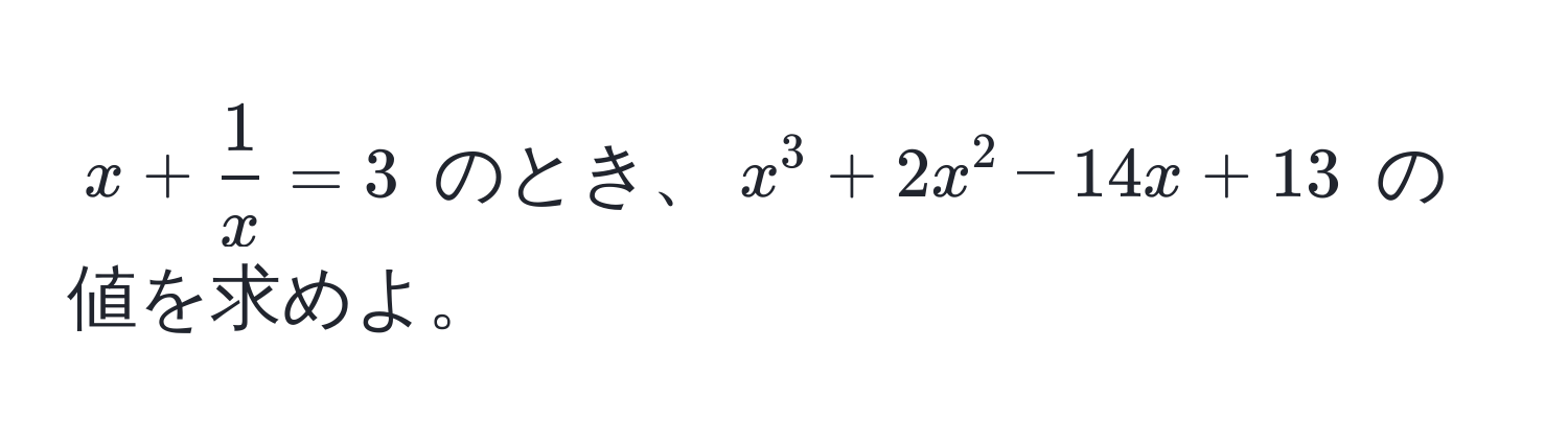 $x +  1/x  = 3$ のとき、$x^3 + 2x^2 - 14x + 13$ の値を求めよ。