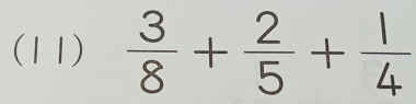 (11)  3/8 + 2/5 + 1/4 