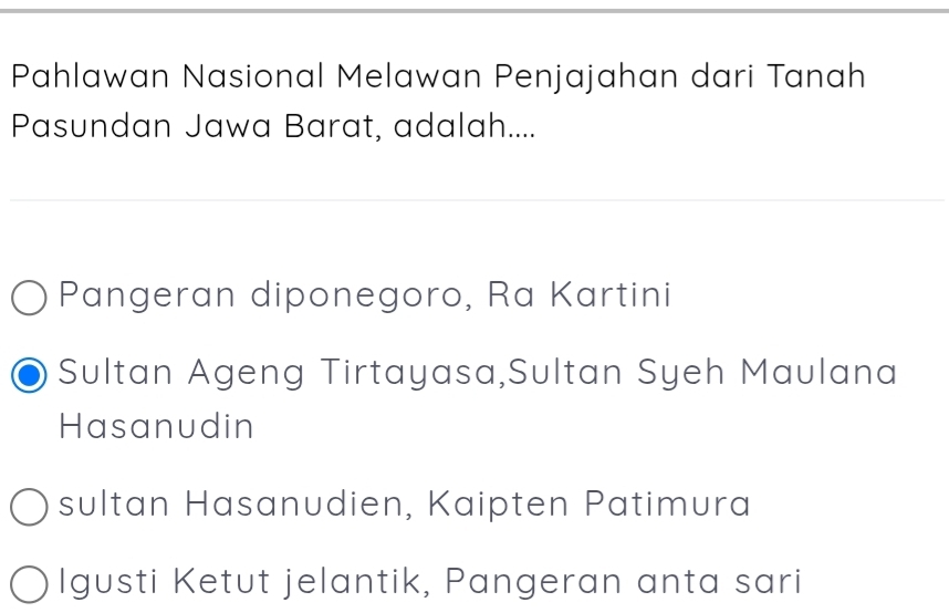 Pahlawan Nasional Melawan Penjajahan dari Tanah
Pasundan Jawa Barat, adalah....
Pangeran diponegoro, Ra Kartini
Sultan Ageng Tirtayasa,Sultan Syeh Maulana
Hasanudin
sultan Hasanudien, Kaipten Patimura
Igusti Ketut jelantik, Pangeran anta sari