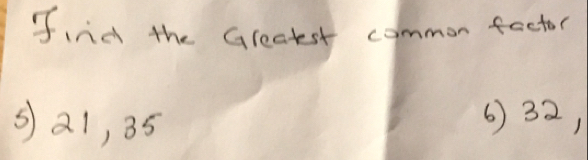 find the Gleatst common factor
S a1, 35 6) 32,