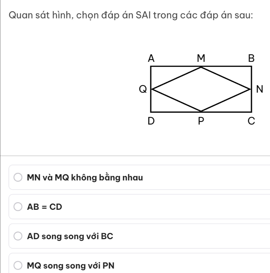 Quan sát hình, chọn đáp án SAI trong các đáp án sau:
MN và MQ không bằng nhau
AB=CD
AD song song với BC
MQ song song với PN