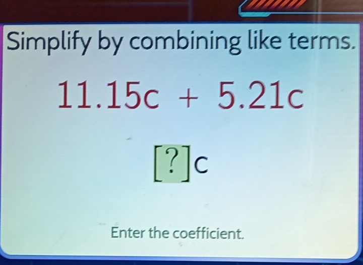 Solved: Simplify by combining like terms. 11.15c+5.21c [?]c Enter the ...