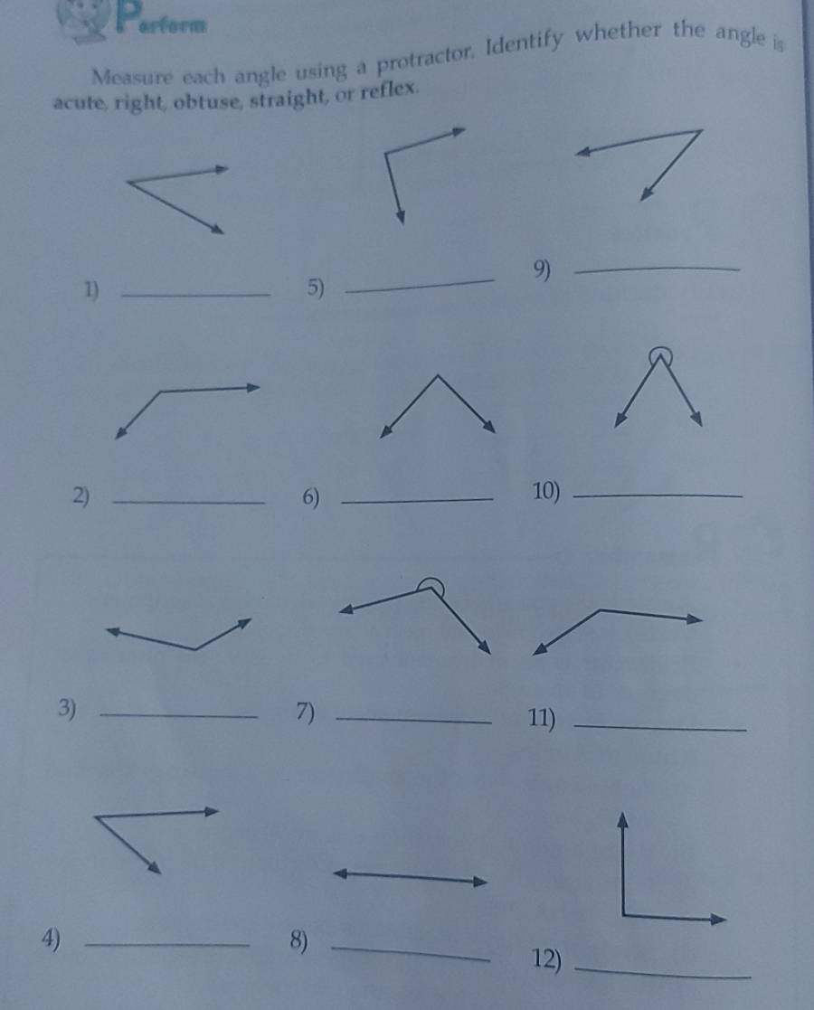 barform 
Measure each angle using a protractor. Identify whether the angle is 
acute, right, obtuse, straight, or reflex. 
1)_ 
5) 
_9)_ 
2) __10)_ 
6) 
3)_ 
7) _11)_ 
4)_ 
8)_ 
12)_