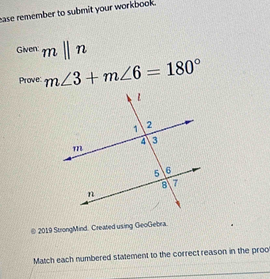 ease remember to submit your workbook. 
Given: mbeginvmatrix endvmatrix n
Prove: m∠ 3+m∠ 6=180°
© 2019 StrongMind. Created using GeoGebra. 
Match each numbered statement to the correct reason in the proo