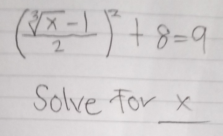 ( (sqrt[3](x)-1)/2 )^2+8=9
Solve for _ X