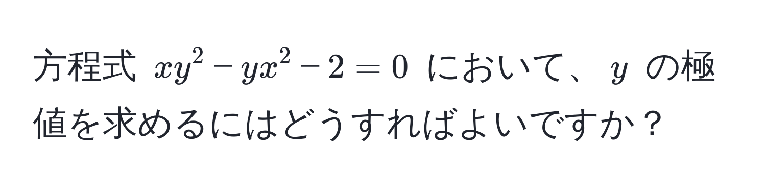 方程式 (xy^2 - yx^2 - 2 = 0) において、(y) の極値を求めるにはどうすればよいですか？