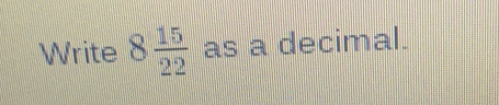 Write 8 15/22  as a decimal.