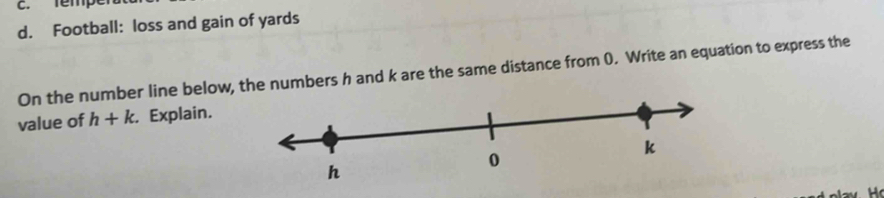 femp
d. Football: loss and gain of yards
On the number line below, the numbers h and k are the same distance from (). Write an equation to express the
value of h+k. Explain.