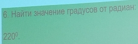 Найти значение градусов от радиан:
220^0.