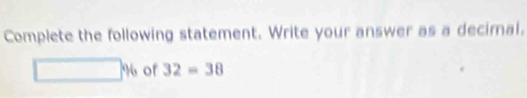 Complete the following statement. Write your answer as a decimal.
□ % of 32=38