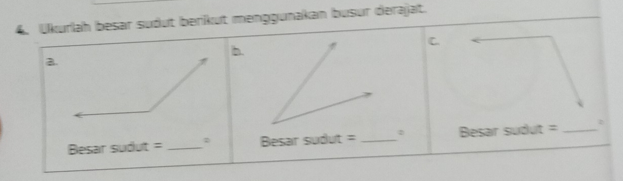 Ukurlah besar sudut berikut menggunakan busur derajat. 
C. 
b. 
a. 
Besar sudut = _Besar sudut = _② Besar sudut = _D