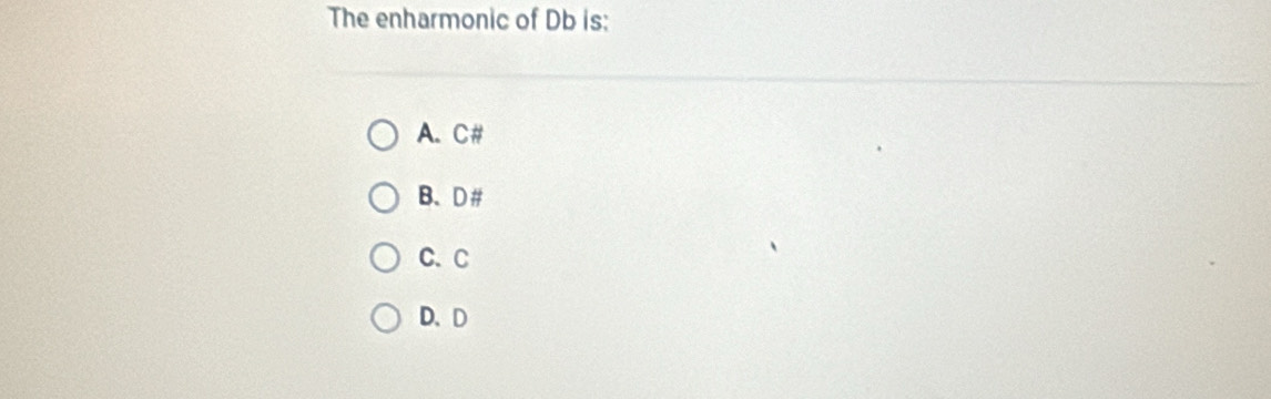 The enharmonic of Db is:
A. C #
B、 D #
C. C
D、 D