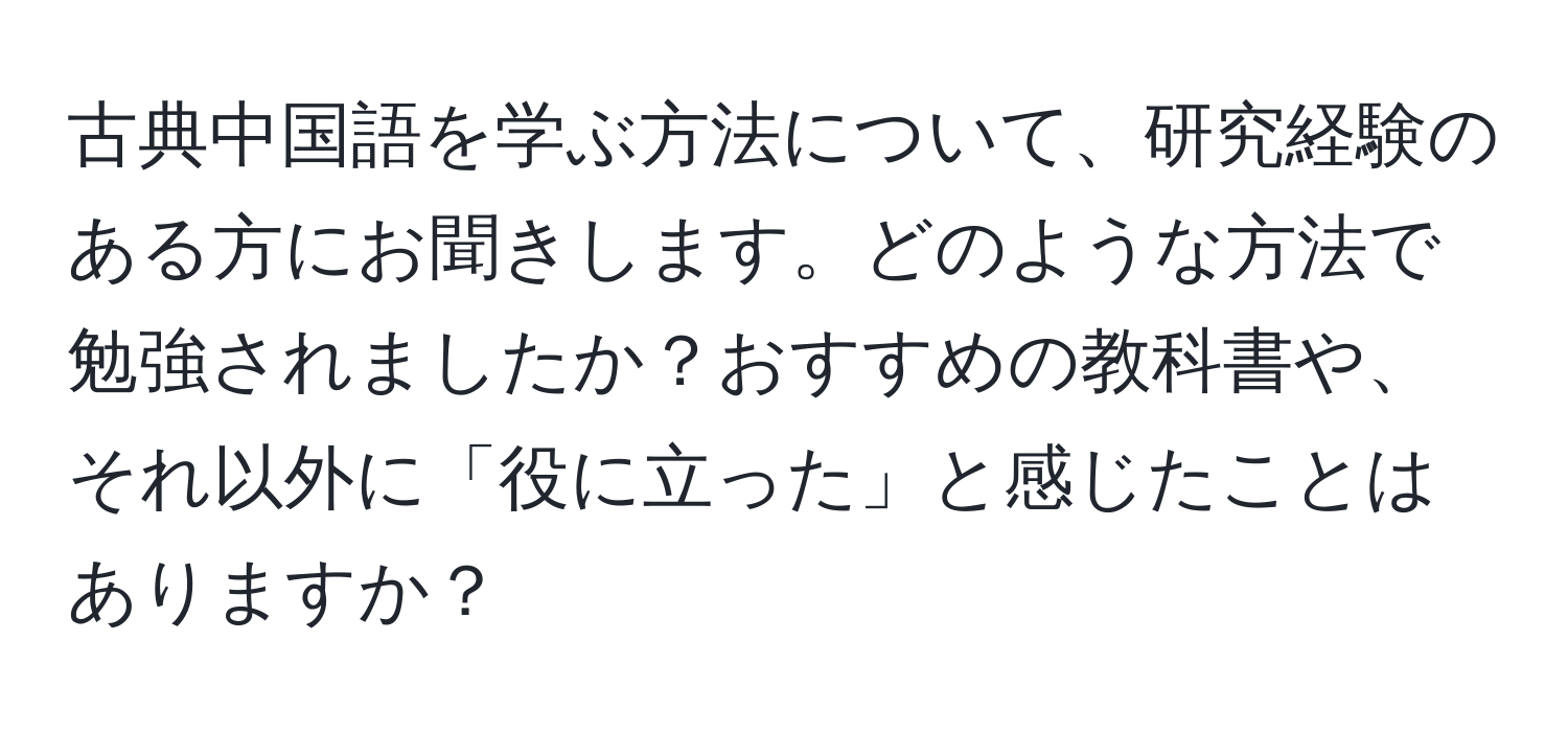 古典中国語を学ぶ方法について、研究経験のある方にお聞きします。どのような方法で勉強されましたか？おすすめの教科書や、それ以外に「役に立った」と感じたことはありますか？