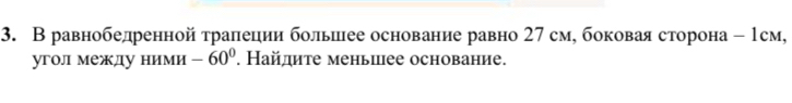 В равнобедренной τралеции большее основание равно 27 см, боковая сторона - 1см, 
угол между ними -60°. Найдите меньиее основание.