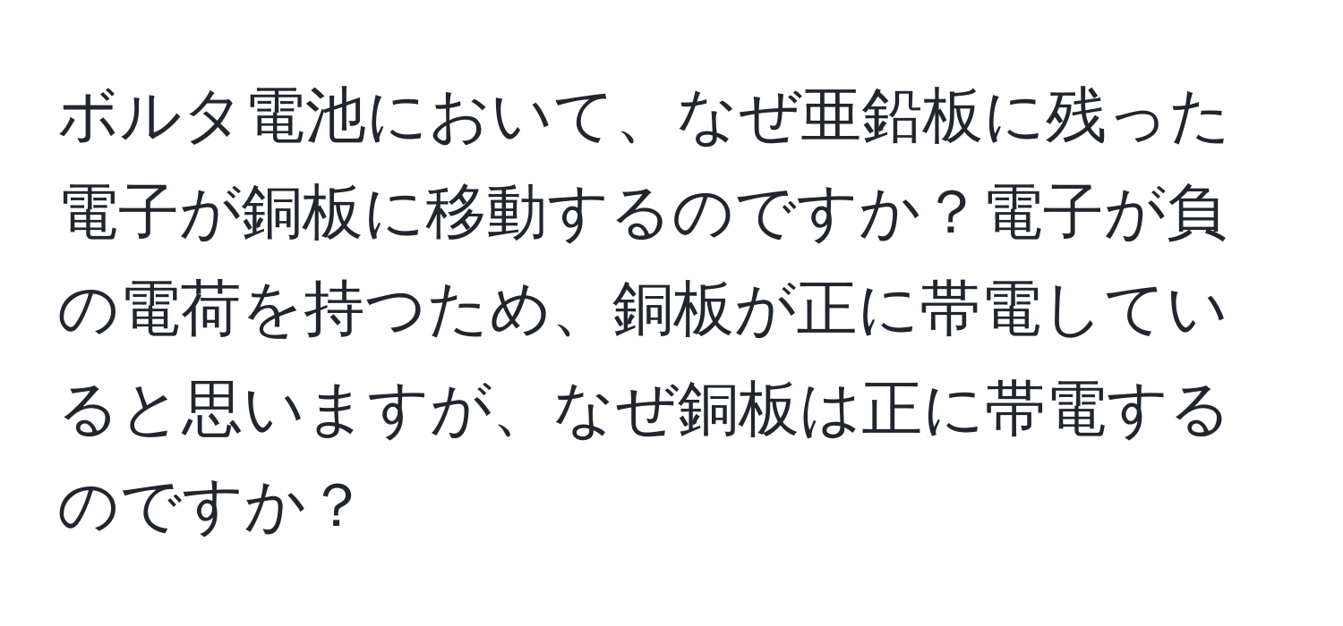 ボルタ電池において、なぜ亜鉛板に残った電子が銅板に移動するのですか？電子が負の電荷を持つため、銅板が正に帯電していると思いますが、なぜ銅板は正に帯電するのですか？