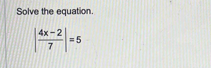 Solve the equation.
| (4x-2)/7 |=5