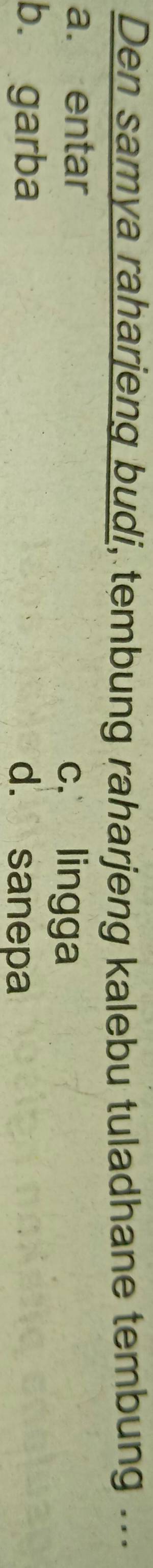 Den samya raharjeng budi, tembung raharjeng kalebu tuladhane tembung ...
a. entar
c. lingga
b. garba d. sanepa