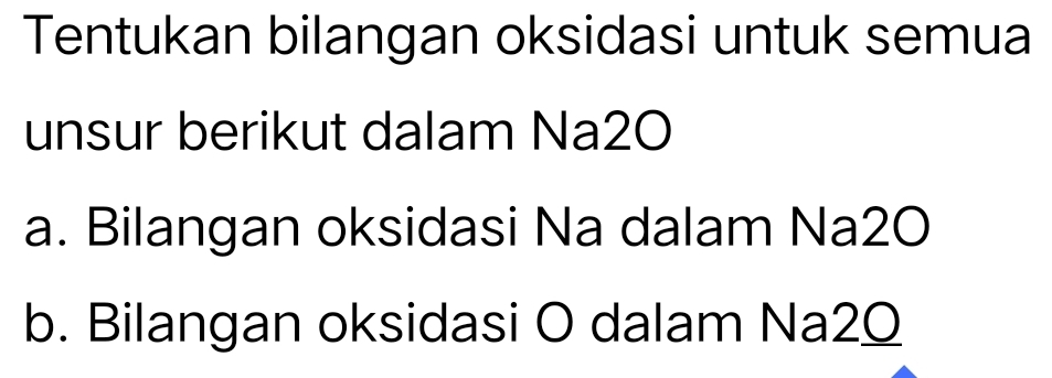 Tentukan bilangan oksidasi untuk semua 
unsur berikut dalam Na2O 
a. Bilangan oksidasi Na dalam Na2O 
b. Bilangan oksidasi O dalam Na2Q