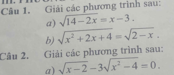 Giải các phương trình sau:
a) sqrt(14-2x)=x-3. 
b) sqrt(x^2+2x+4)=sqrt(2-x). 
Câu 2. Giải các phương trình sau:
a) sqrt(x-2)-3sqrt(x^2-4)=0.