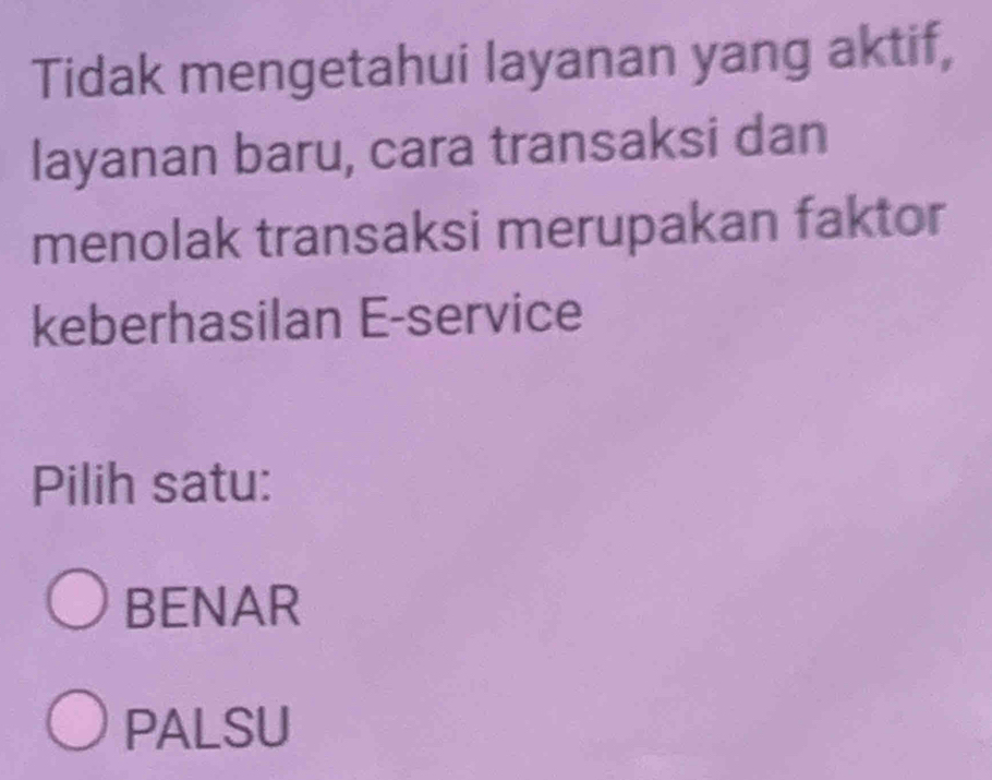 Tidak mengetahui layanan yang aktif,
layanan baru, cara transaksi dan
menolak transaksi merupakan faktor
keberhasilan E-service
Pilih satu:
BENAR
PALSU