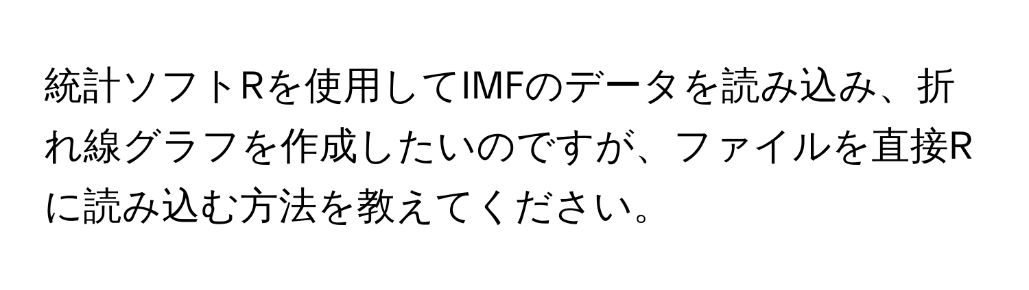 統計ソフトRを使用してIMFのデータを読み込み、折れ線グラフを作成したいのですが、ファイルを直接Rに読み込む方法を教えてください。