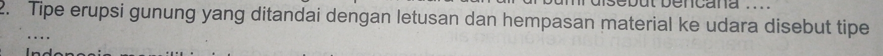 but pencana .. 
2. Tipe erupsi gunung yang ditandai dengan letusan dan hempasan material ke udara disebut tipe