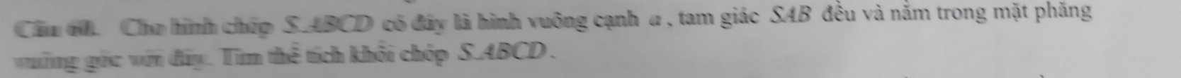 Cầu t. Cho hình chúp S. ABCD có đây là hình vuông cạnh a , tam giác SAB đều và nằm trong mặt phăng 
ường gác với đây. Tìm thể tích khôi chóp S. ABCD.