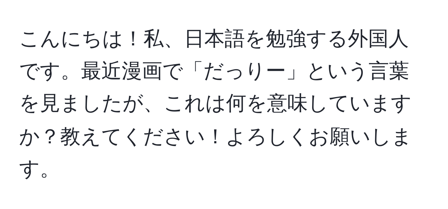 こんにちは！私、日本語を勉強する外国人です。最近漫画で「だっりー」という言葉を見ましたが、これは何を意味していますか？教えてください！よろしくお願いします。