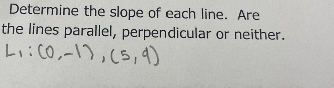 Determine the slope of each line. Are 
the lines parallel, perpendicular or neither.