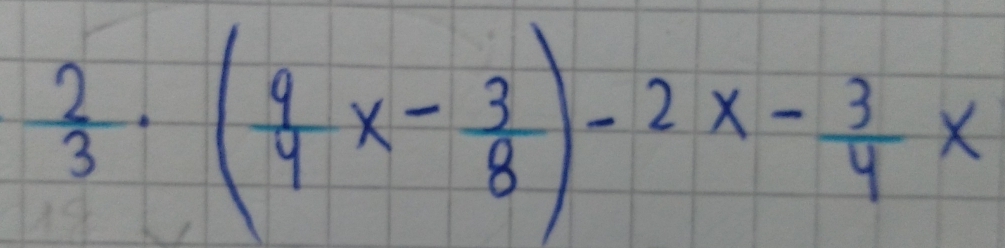  2/3 · ( 9/4 x- 3/8 )-2x- 3/4 x