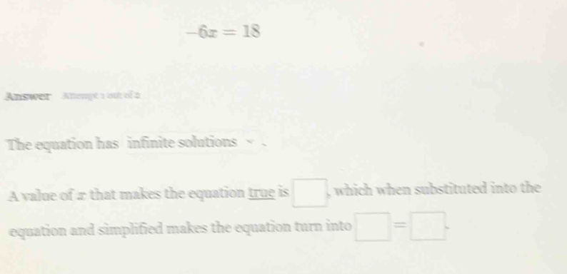 -6x=18
Answer Attempt 1out of à 
The equation has infinite solutions ~ . 
A value of π that makes the equation true is □ , which when substituted into the 
equation and simplified makes the equation turn into □ =□.