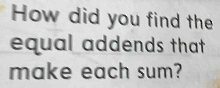 How did you find the 
equal addends that 
make each sum?