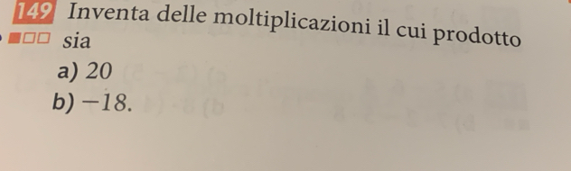 it 49 Inventa delle moltiplicazioni il cui prodotto 
sia 
a) 20
b) -18.