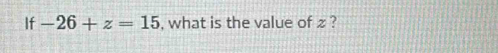 If -26+z=15 , what is the value of £ ?