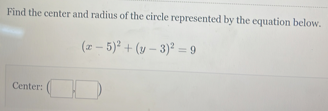 Find the center and radius of the circle represented by the equation below.
(x-5)^2+(y-3)^2=9
Center: (□ ,□ )