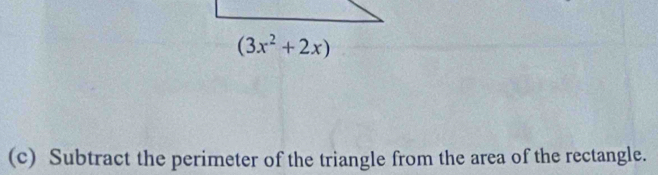 (3x^2+2x)
(c) Subtract the perimeter of the triangle from the area of the rectangle.