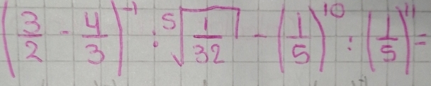 ( 3/2 - 4/3 )^-1:sqrt[5](frac 1)32-( 1/5 )^10:( 1/5 )^11=