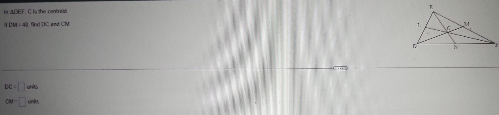 in △ DEF C is the centroid. 
If DM=48 , find DC and CM
DC=□ units
CM=□ units