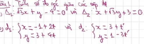 aul, Twih so do goc quān cac cap
vector A_1:sqrt(3)x+y-4=0 và Delta _2· x+sqrt(3)y+3=0
và 
2) d_1:beginarrayl x=-1+2t y=3+4tendarray. d_2:beginarrayl x=3+t' y=1-3t'endarray.