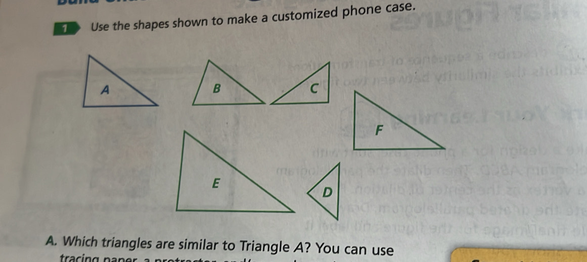 Use the shapes shown to make a customized phone case. 
A. Which triangles are similar to Triangle A? You can use