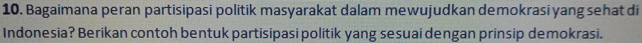 Bagaimana peran partisipasi politik masyarakat dalam mewujudkan demokrasi yang sehat di 
Indonesia? Berikan contoh bentuk partisipasi politik yang sesuai dengan prinsip demokrasi.