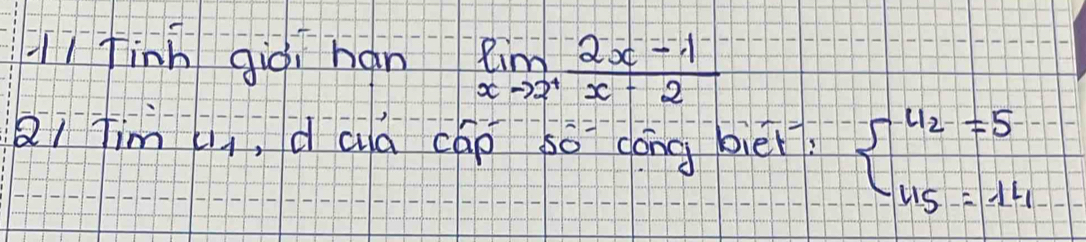 Hì finh giòi han limlimits _xto 2^+ (2x-1)/x-2 
Qi tim C1 ,d aa cáp so dóng biēr beginarrayl u_2=5 u_5=14endarray.