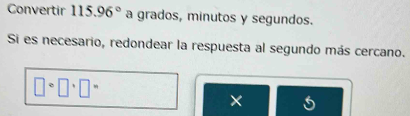 Convertir 115.96° a grados, minutos y segundos. 
Si es necesario, redondear la respuesta al segundo más cercano.
□°□°□°
×