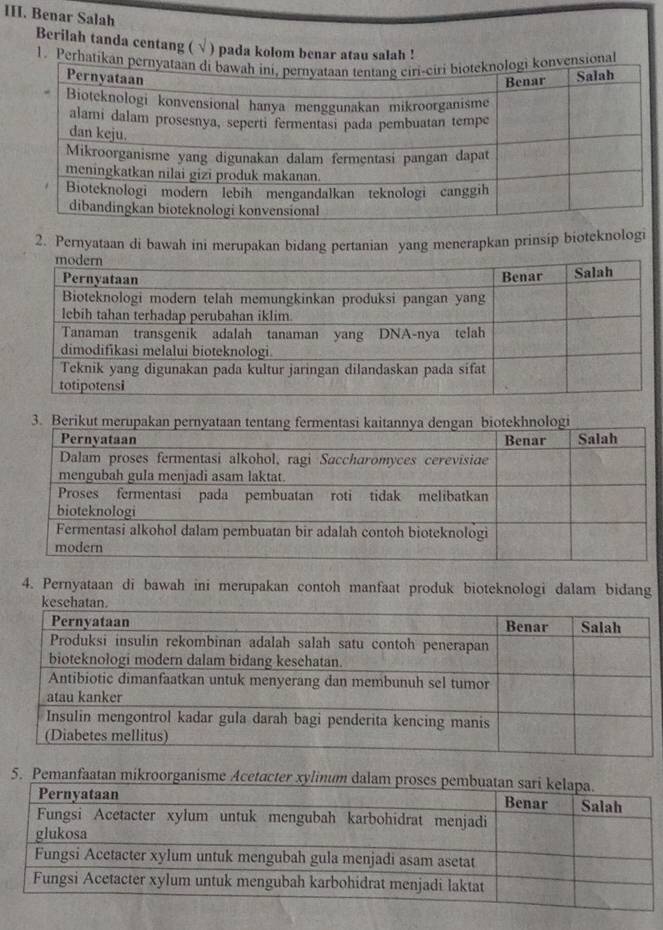 Benar Salah 
Berilah tanda centang ( √ ) pada kolom benar atau salah ! 
1. Pe 
2. Pernyataan di bawah ini merupakan bidang pertanian yang menerapkan prinsip bioteknologi 
4. Pernyataan di bawah ini merupakan contoh manfaat produk bioteknologi dalam bidang 
5. Pemanfaatan mikroorgani