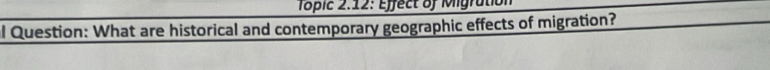 Topic 2:12: Effect of Migration 
al Question: What are historical and contemporary geographic effects of migration?