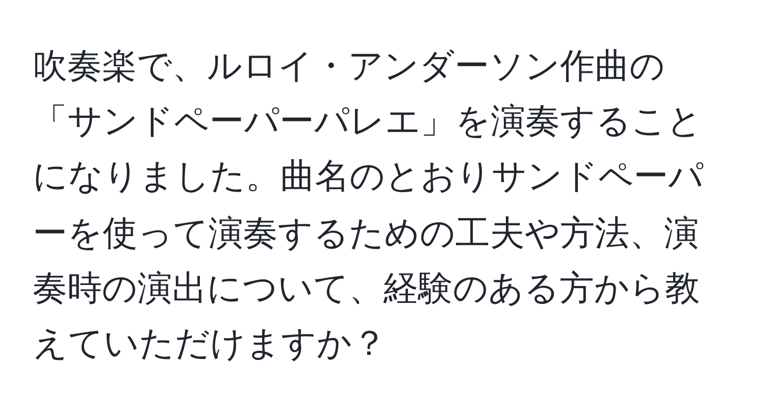 吹奏楽で、ルロイ・アンダーソン作曲の「サンドペーパーパレエ」を演奏することになりました。曲名のとおりサンドペーパーを使って演奏するための工夫や方法、演奏時の演出について、経験のある方から教えていただけますか？