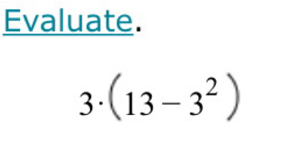 Evaluate.
3· (13-3^2)