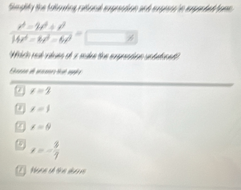 Simplity the falombes, rabonal expreution anh erpnec he smpohat ions.
frac r^4-2x^3+4lambda x|4r^4-8r^2-6t^2=
Whico reé vaduen de a mdre toe expreaton antdonndl
Gera de me tit s
7 x=2
u z=1
x=θ
o x=- 3/7 
/