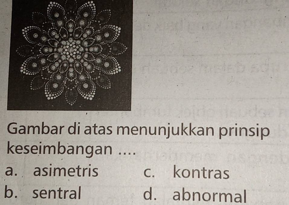 Gambar di atas menunjukkan prinsip
keseimbangan ....
a. asimetris c. kontras
b. sentral d. abnormal